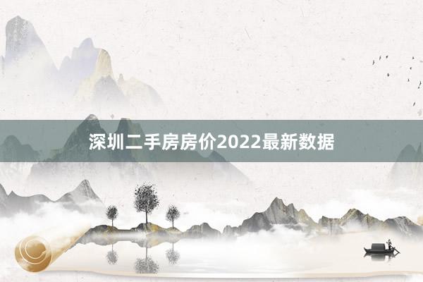 深圳二手房房价2022最新数据